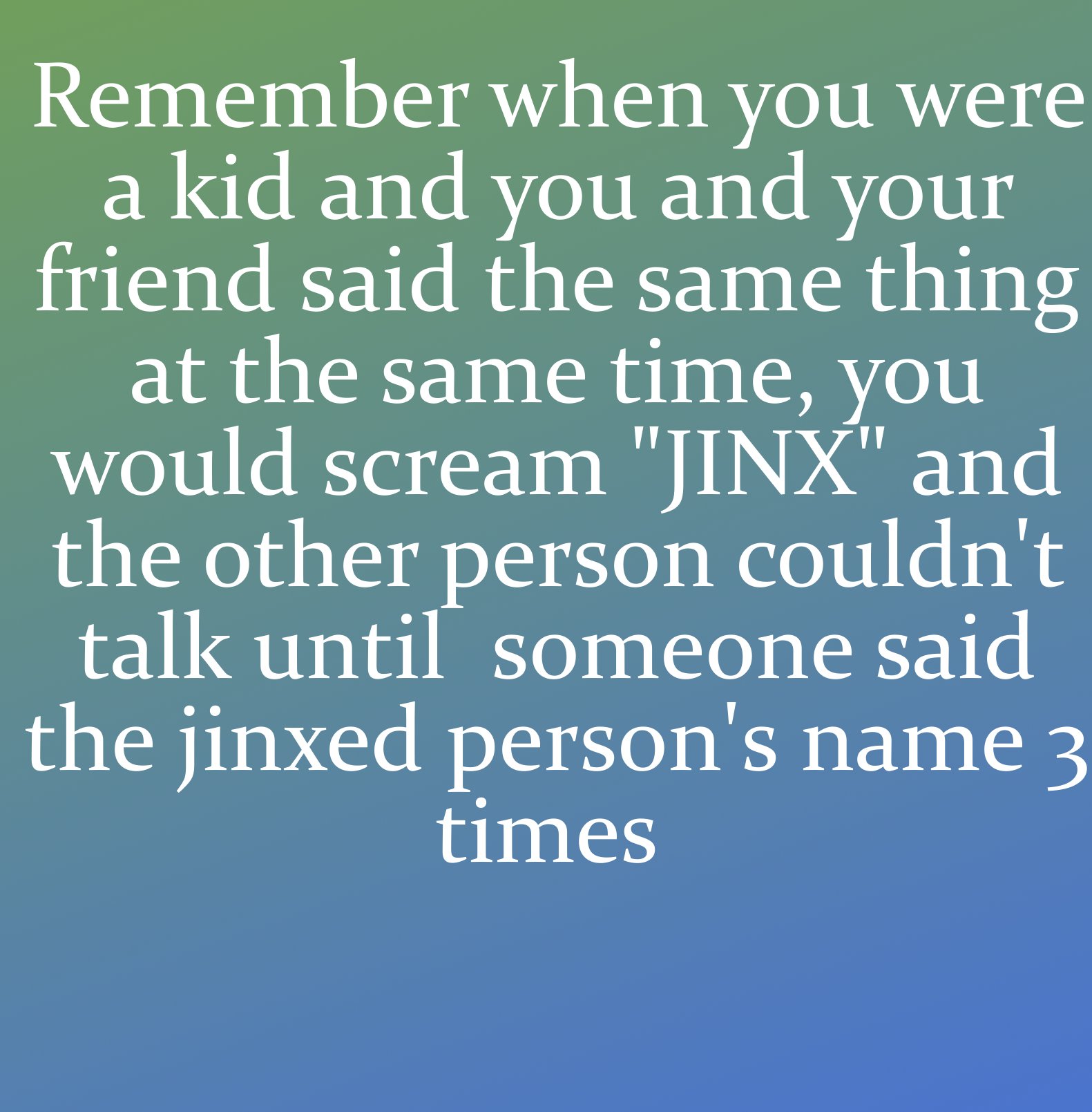 angle - Remember when you were a kid and you and your friend said the same thing at the same time, you would scream "Jinx" and the other person couldn't talk until someone said the jinxed person's name 3 times