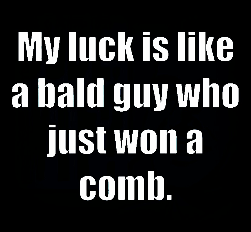 bad luck funny quotes - My luck is a bald guy who just won a comb.