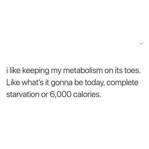 move differently quotes - i keeping my metabolism on its toes. what's it gonna be today, complete starvation or 6,000 calories.