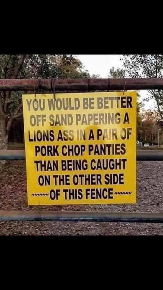 funny farm gate signs - Yo You Would Be Better Off Sand Papering A Lions Ass In A Pair Of Pork Chop Panties Than Being Caught On The Other Side Of This Fence