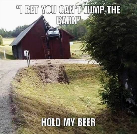hold my beer redneck memes - "I Bet You Can'T Jump. The Barn" Hold My Beer