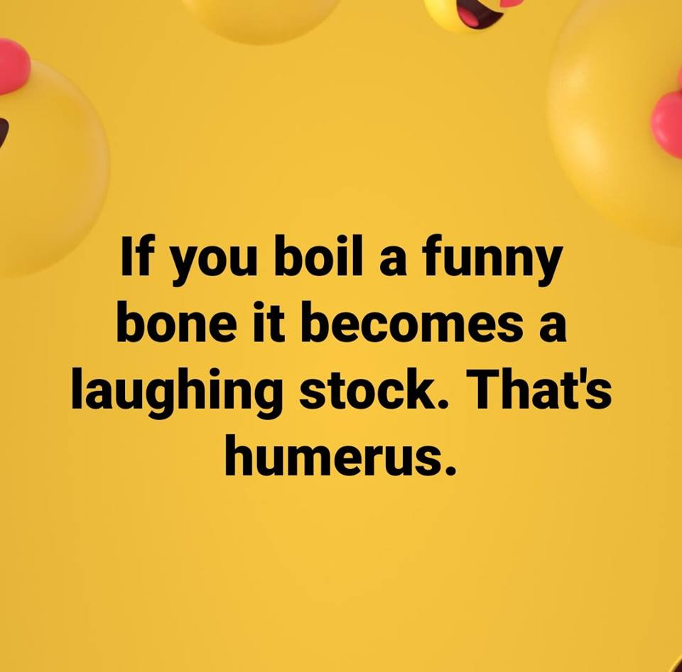 orange - If you boil a funny bone it becomes a laughing stock. That's humerus.