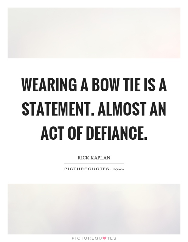 short quotes for respect - Wearing A Bow Tie Is A Statement. Almost An Act Of Defiance. Rick Kaplan Picture Quotes.com Picturequtes