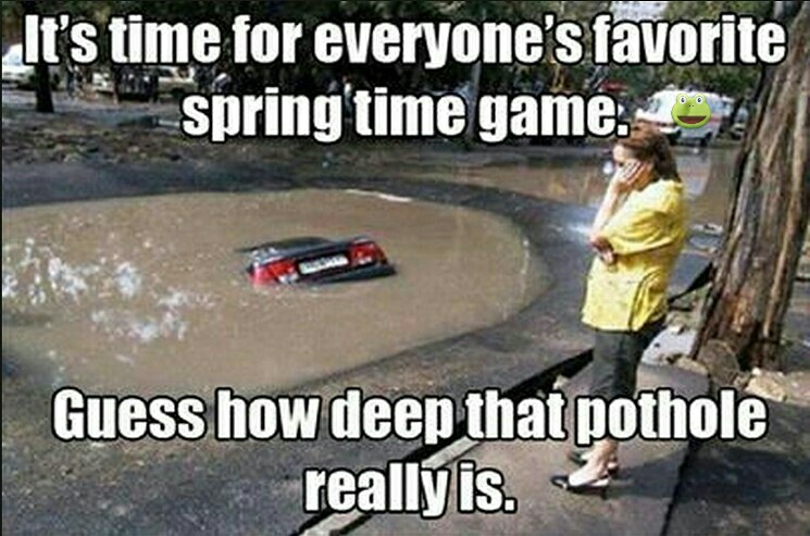 pothole memes - It's time for everyone's favorite spring time game. Guess how deep that pothole really is.