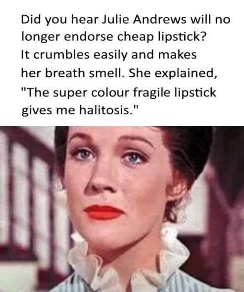 julie andrews mary poppins - Did you hear Julie Andrews will no longer endorse cheap lipstick? It crumbles easily and makes her breath smell. She explained, "The super colour fragile lipstick gives me halitosis."