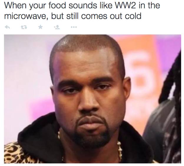kanye west memes - When your food sounds WW2 in the microwave, but still comes out cold Bet