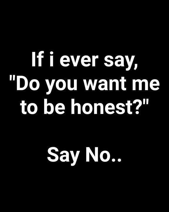 attitude lines - If i ever say, "Do you want me to be honest?" Say No..