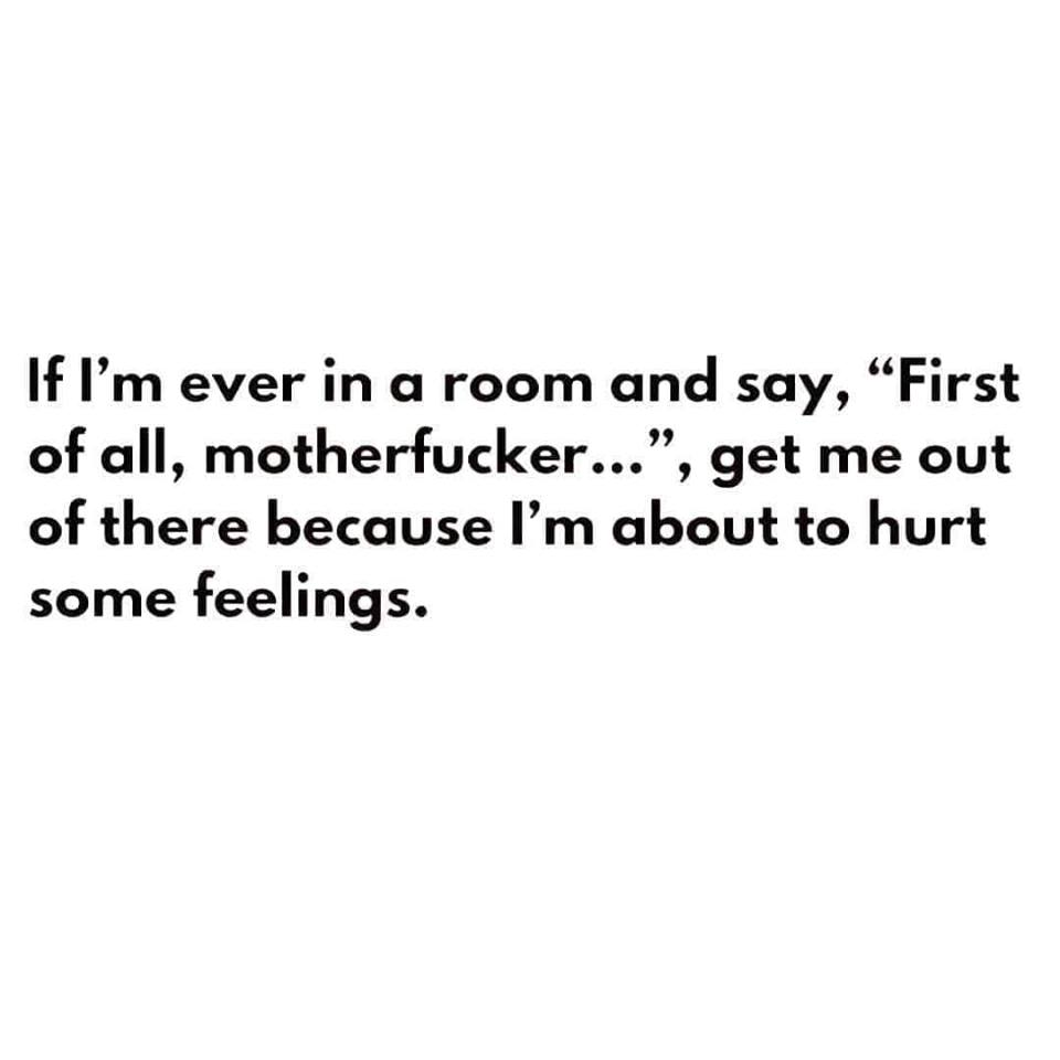 would challenge you to a battle - If I'm ever in a room and say, "First of all, motherfucker..., get me out of there because I'm about to hurt some feelings.