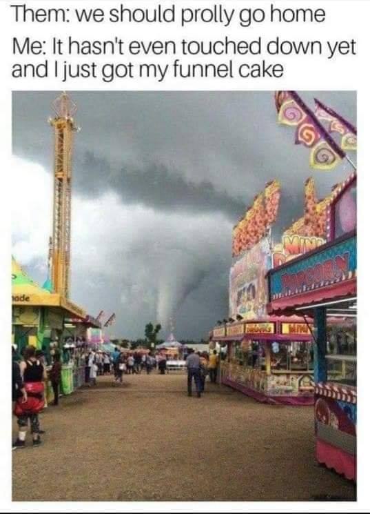 texas tornado meme - Them we should prolly go home Me It hasn't even touched down yet and I just got my funnel cake