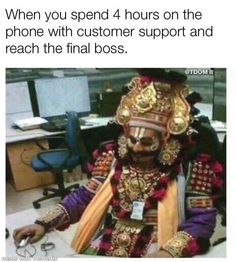 you fight through all the tech support - When you spend 4 hours on the phone with customer support and reach the final boss. Ii made with mematic