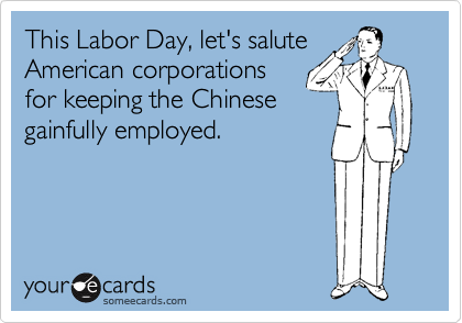 women like men in uniform - This Labor Day, let's salute American corporations for keeping the Chinese gainfully employed your de cards someecards.com