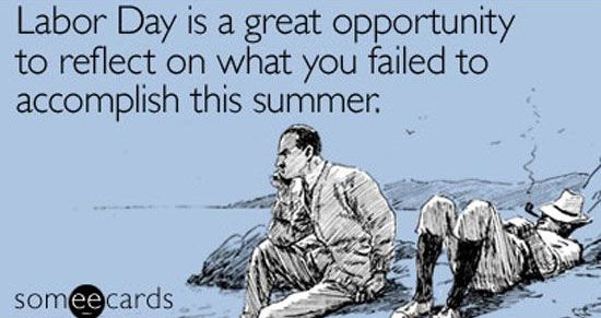 labor day ecards - Labor Day is a great opportunity to reflect on what you failed to accomplish this summer. someecards
