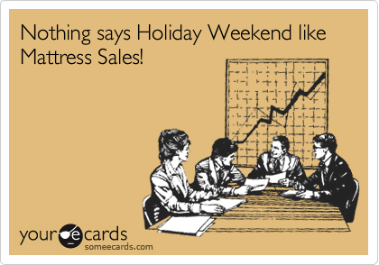 let's have a meeting about a meeting - Nothing says Holiday Weekend Mattress Sales! youre cards someecards.com