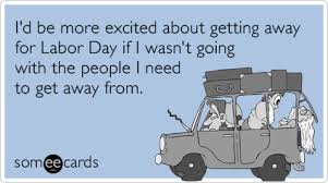 yom kippur funny - I'd be more excited about getting away for Labor Day if I wasn't going with the people I need to get away from someecards