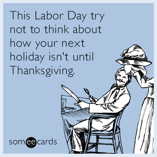 labor day ecard - This Labor Day try not to think about how your next holiday isn't until Thanksgiving. Ray somee cards