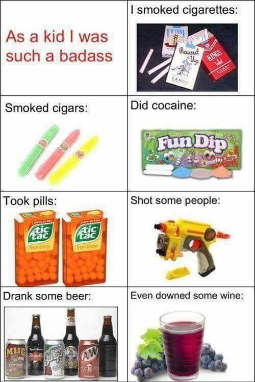 kid i was a badass - I smoked cigarettes As a kid I was such a badass Kinos Smoked cigars Did cocaine Fun Dip Took pills Shot some people Atis Drank some beer Even downed some wine