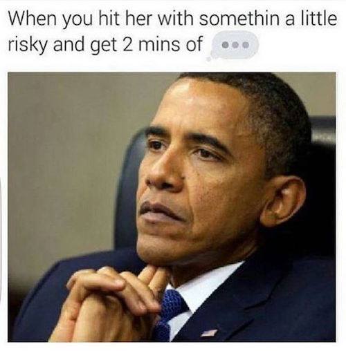 dank obama memes - When you hit her with somethin a little risky and get 2 mins of ...