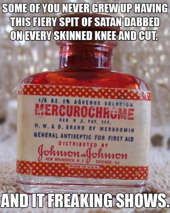 mercurochrome meme - Some Of You Never Grew Up Having This Fiery Spit Of Satan Dabbed On Every Skinned Knee And Cut. 01. 19 Autout souT10 Mercurochrome ate. 3. Pat, 97. H. W. & D. Brand Of Nerbromin General Antiseptic For First Aid Distributed By Johnrono