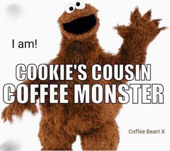 coffee monster meme - I am! Cookie'S Cousin Coffee Monster Coffee Bean! X