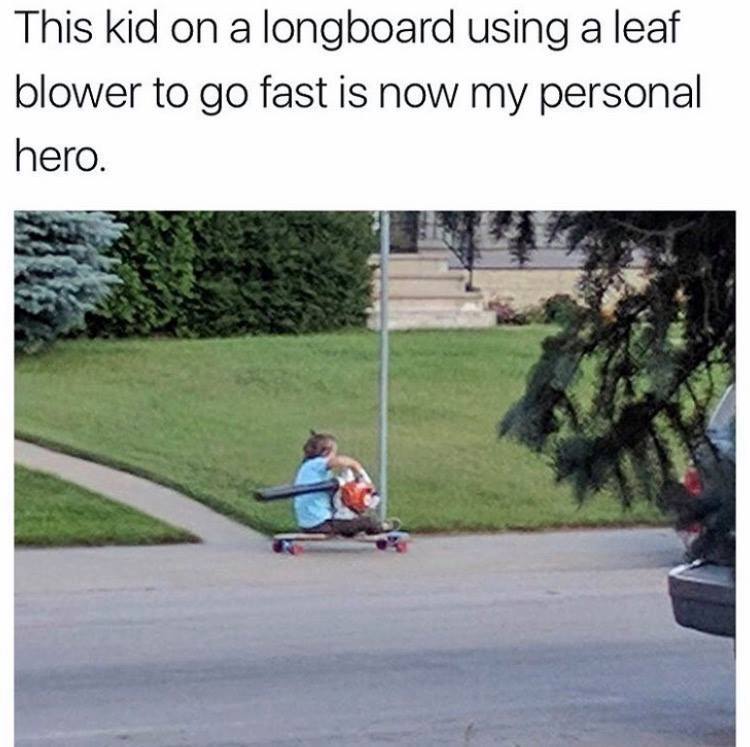 kid on a longboard using a leaf blower - This kid on a longboard using a leaf blower to go fast is now my personal hero.
