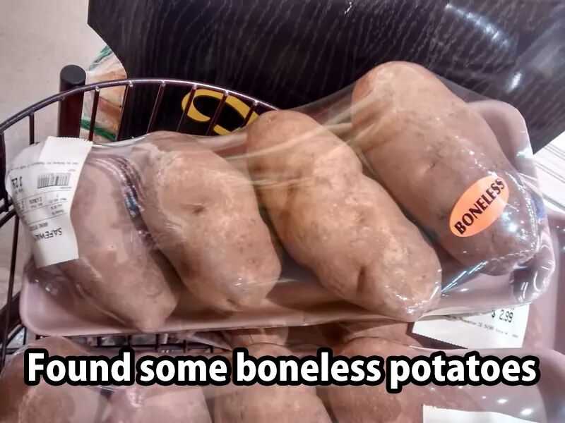 You were not the person who purchased boneless potatoes - probably paid more for them and they're so easy to debone yourself