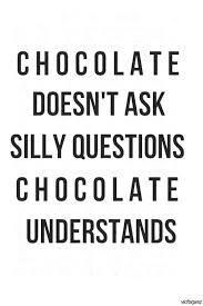 funny quotes for girls - Chocolate Doesn'T Ask Silly Questions Chocolate Understands