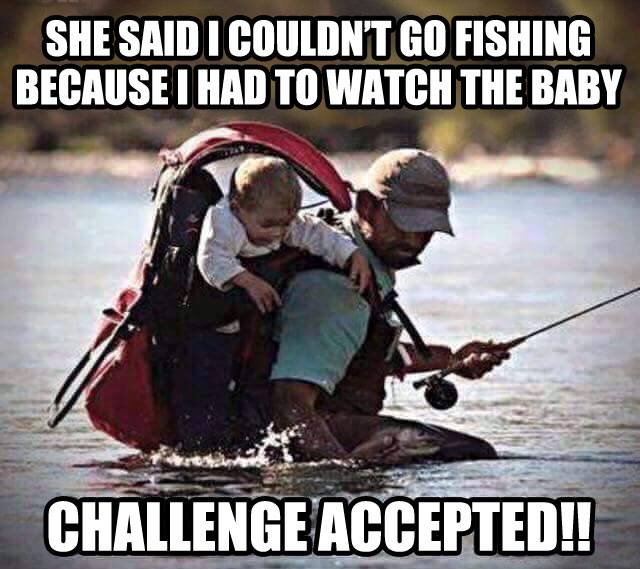 fishing funny quotes - She Said I Couldn'T Go Fishing Because I Had To Watch The Baby Challenge Accepted!!