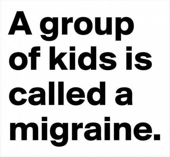 all the cool kids are doing - A group of kids is called a migraine.