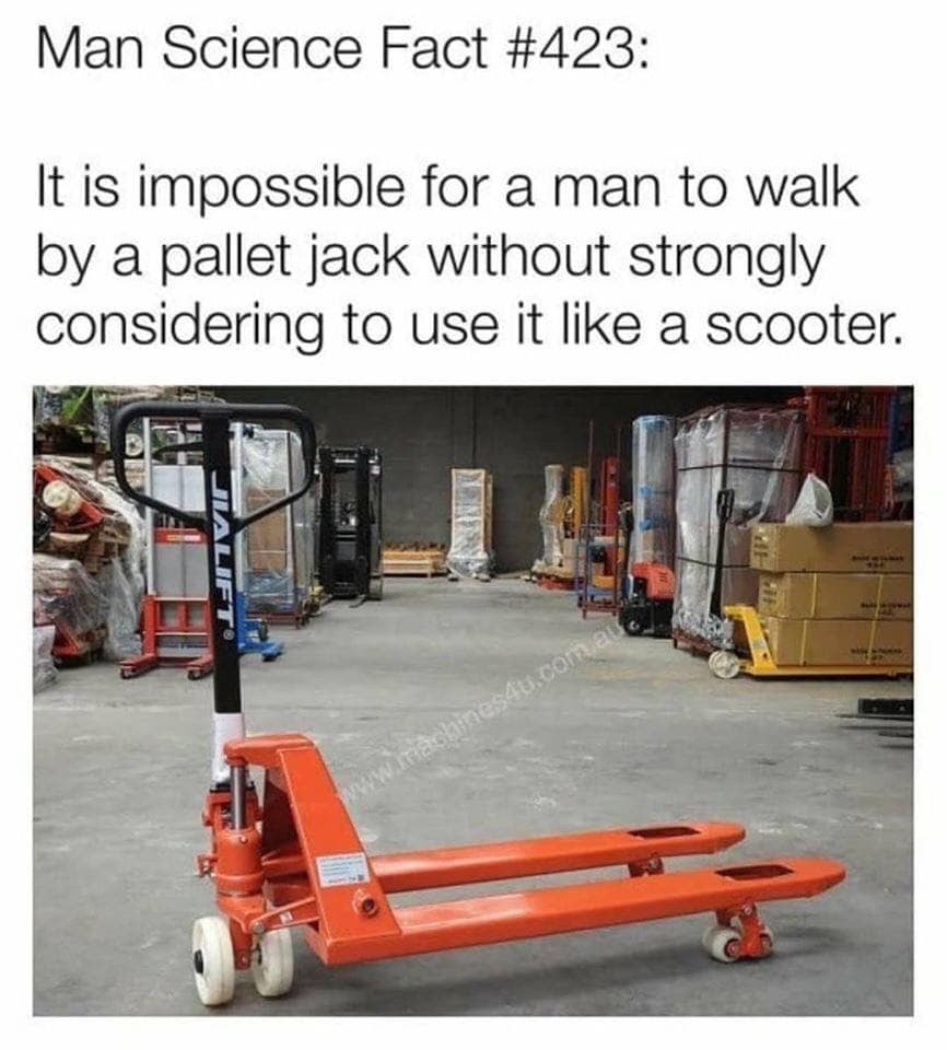 man science fact meme - Man Science Fact It is impossible for a man to walk by a pallet jack without strongly considering to use it a scooter.