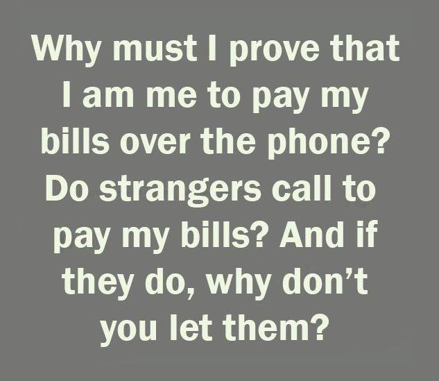 handwriting - Why must I prove that I am me to pay my bills over the phone? Do strangers call to pay my bills? And if they do, why don't you let them?