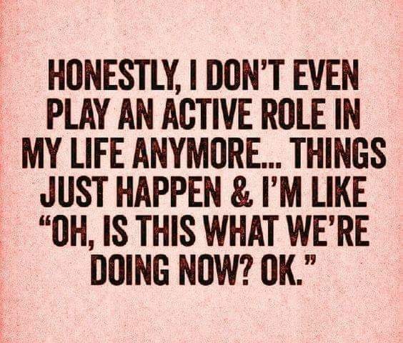 witty quotes sarcastic quotes - Honestly, I Don'T Even Play An Active Role In My Life Anymore... Things Just Happen & I'M "Oh, Is This What We'Re Doing Now? Ok."