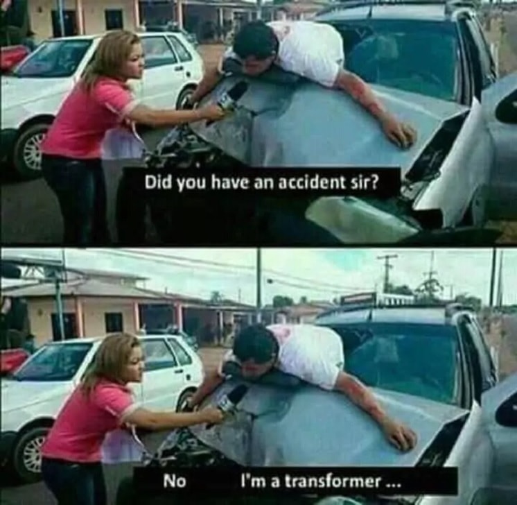 sir were you in an accident - Did you have an accident sir? No I'm a transformer ...