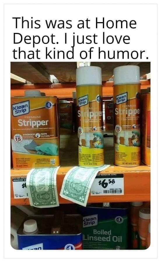 home depot stripper meme - This was at Home Depot. I just love that kind of humor. Kean Klean Lire Chrip Mi Klean Strip Predalimi Stripper Tombest Must Lar Lover Stieties Of Aires $6 58 mo Klean Strip Boiled Linseed Oil