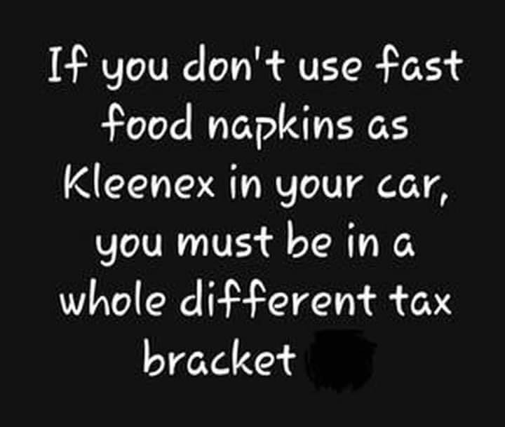 inspirational intelligence quotes - If you don't use fast food napkins as Kleenex in your car, you must be in a whole different tax bracket
