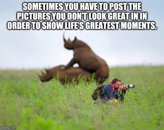 photo caption - Sometimes You Have To Post The Pictures You Dont Look Great In In Order To Show Life'S Greatest Moments. imgflip.com