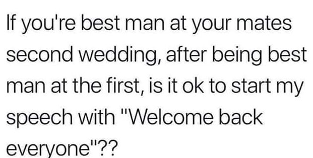 kpop quotes - If you're best man at your mates second wedding, after being best man at the first, is it ok to start my speech with "Welcome back everyone"??