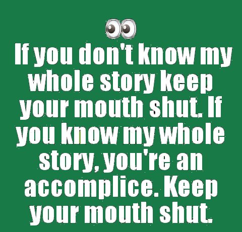 have to kill fast - If you don't know my whole story keep your mouth shut. If you know my whole story, you're an accomplice. Keep your mouth shut.