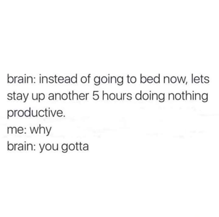 priority quotes - brain instead of going to bed now, lets stay up another 5 hours doing nothing productive. me why brain you gotta