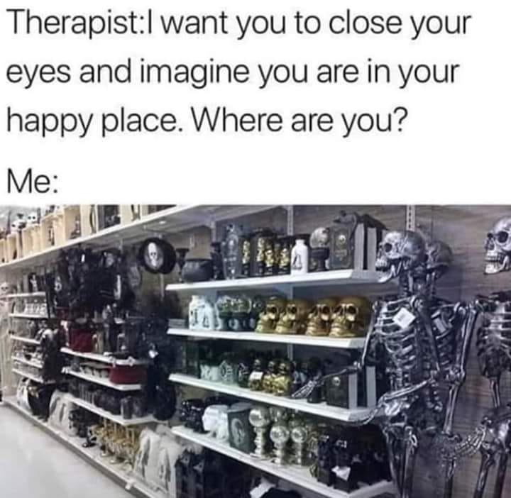 halloween decorations meme - TherapistI want you to close your eyes and imagine you are in your happy place. Where are you? Me