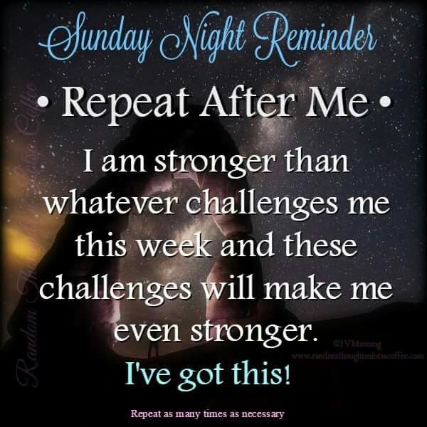 sunday night motivation quotes - Sunday Night Reminder Repeat After Me I am stronger than whatever challenges me this week and these challenges will make me even stronger. I've got this! Random Repeat as many times as necessary