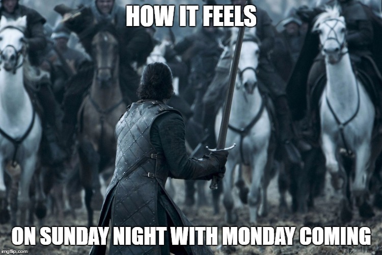 game of thrones charge meme - How It Feels On Sunday Night With Monday Coming imgflip.com