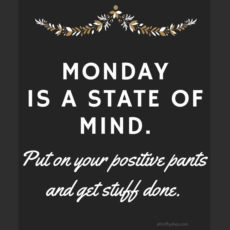 monday is a state of mind - Monday Is A State Of Mind. Put on your positive pants and get stuff done. athriftydiva.com