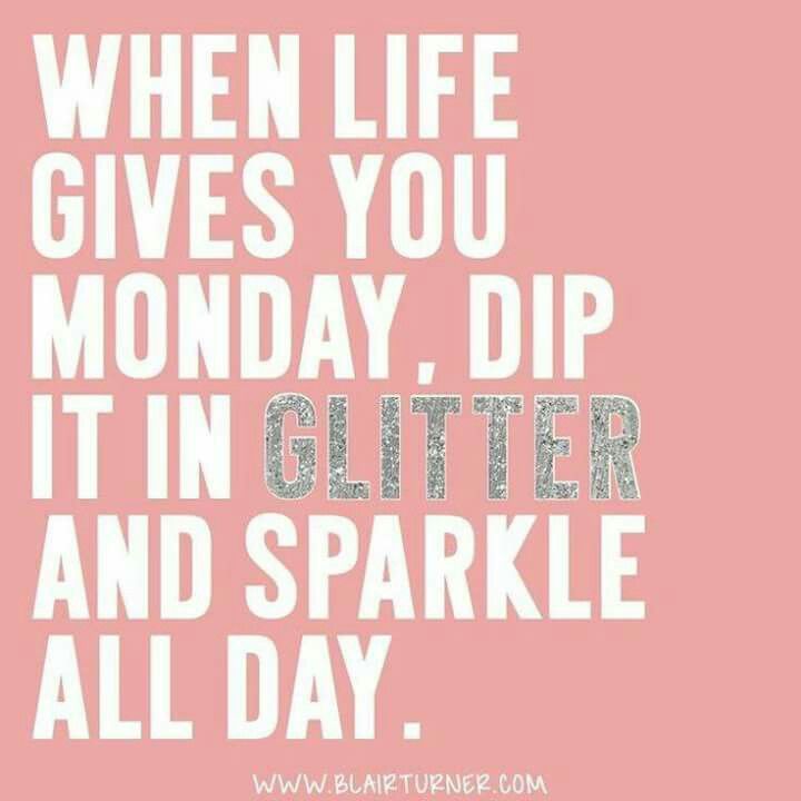 inspirational monday quotes - When Life Gives You Monday, Dip It In Glitter And Sparkle All Day.