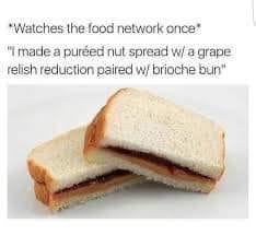 peanut butter and jelly meme - Watches the food network once "I made a pured nut spread w a grape relish reduction paired w brioche bun