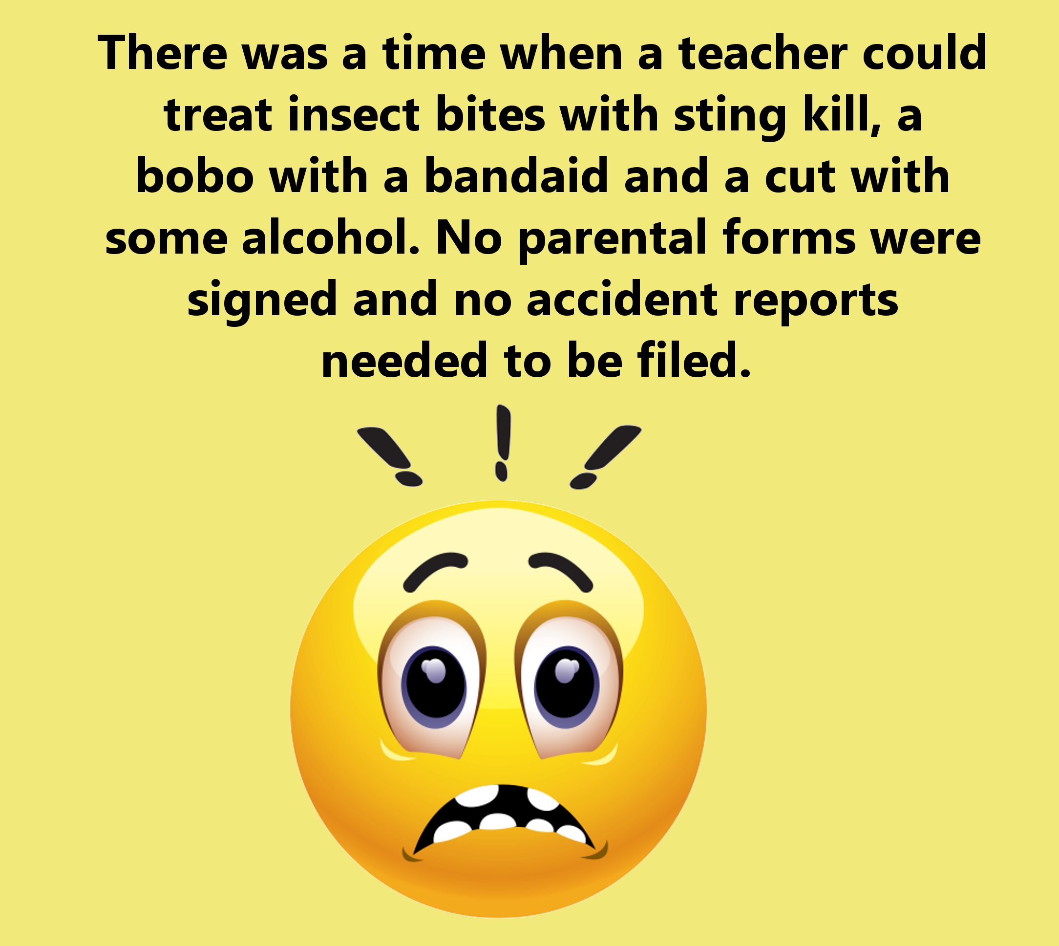 smiley - There was a time when a teacher could treat insect bites with sting kill, a bobo with a bandaid and a cut with some alcohol. No parental forms were signed and no accident reports needed to be filed.