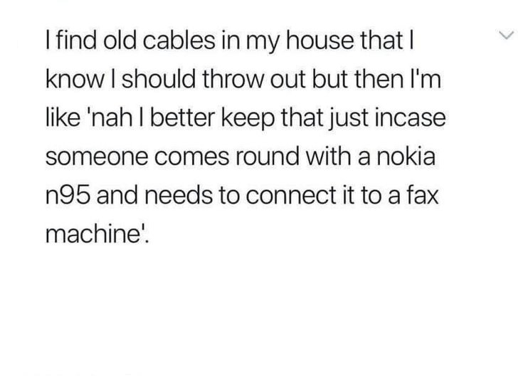 men who respect women quotes - I find old cables in my house that I know I should throw out but then I'm 'nah l better keep that just incase someone comes round with a nokia n95 and needs to connect it to a fax machine!!