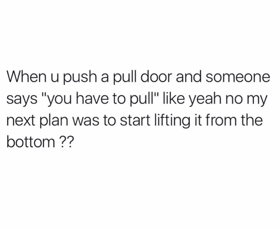 sad quotes about not being good enough - When u push a pull door and someone says "you have to pull" yeah no my next plan was to start lifting it from the bottom ??