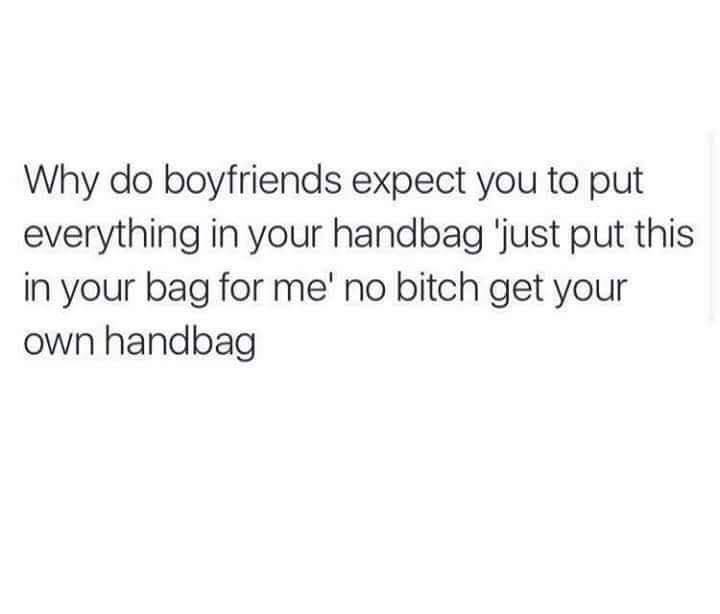 your arms home quotes - Why do boyfriends expect you to put everything in your handbag 'just put this in your bag for me' no bitch get your own handbag