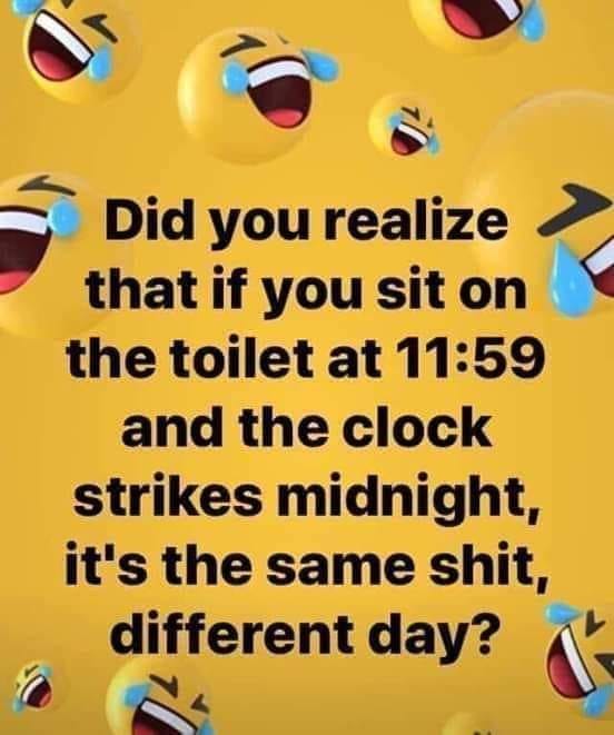 funny comedycemetery - Did you realize that if you sit on the toilet at and the clock strikes midnight, it's the same shit, different day?
