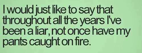 ladies night - I would just to say that throughout all the years I've been a liar, not once have my pants caught on fire.